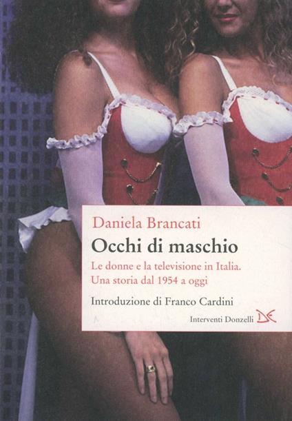 Occhi di maschio. Le donne e la televisione in Italia. Una storia dal 1954 a oggi - Daniela Brancati - copertina