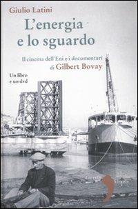 L'energia e lo sguardo. Il cinema dell'ENI e i documentari di Gilbert Bovary. Con DVD