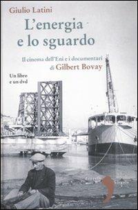 L' energia e lo sguardo. Il cinema dell'Eni e i documentari di Gilbert Bovay. Con DVD - Giulio Latini - copertina