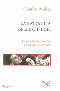Libro La battaglia delle ciliegie. La mia storia d'amore con Hannah Arendt Günther Anders
