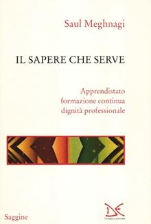 Il sapere che serve. Apprendistato, lavoro, dignità professionale