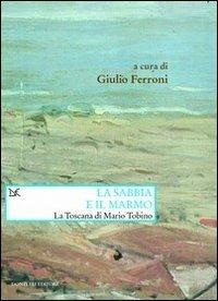 La sabbia e il marmo. La Toscana di Mario Tobino - copertina