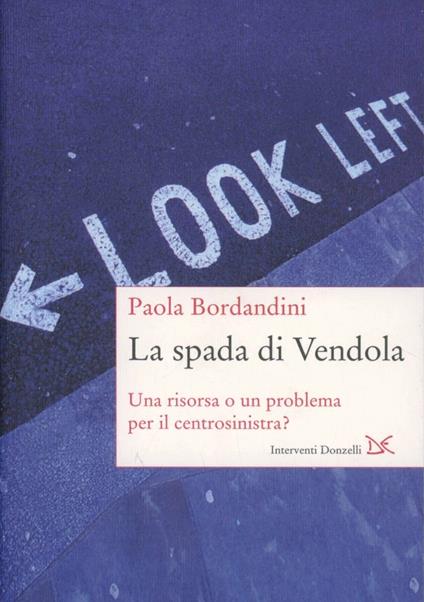 La spada di Vendola. Una risorsa o un problema per il centrosinistra? - Paola Bordandini - copertina