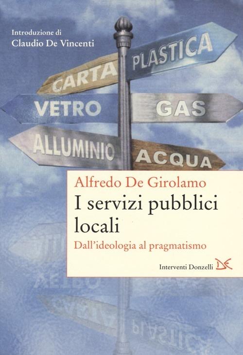 I servizi pubblici locali. Dall'ideologia al pragmatismo - Alfredo De Girolamo - copertina
