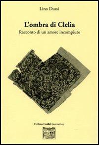 L' ombra di Clelia. Racconto di un amore incompiuto - Lino Dussi - copertina