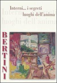 Bertini. Interni... I segreti luoghi dell'anima. Catalogo della mostra (Porcari, 11 novembre-3 dicembre 2006) - copertina