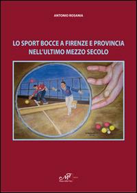 Lo sport bocce a Firenze e provincia nell'ultimo mezzo secolo - Antonio Rosania - copertina