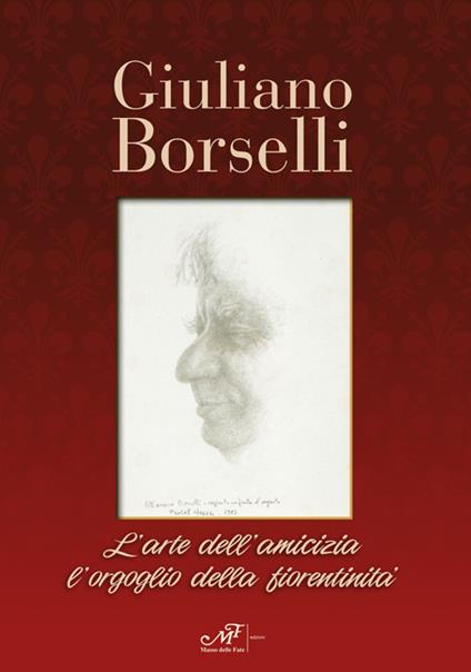 Giuliano Borselli. L'arte dell'amicizia l'orgoglio della fiorentinità - copertina