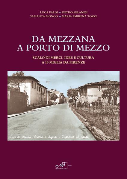 Da Mezzana a Porto di Mezzo. Scalo di merci, idee e culture a 10 miglia da Firenze - Luca Faldi,Pietro Milanesi,Samanta Monco - copertina
