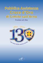1891-2021. 130 anni della nostra storia. Pubblica Assistenza Croce d'Oro di Limite sull'Arno fondata nel 1891