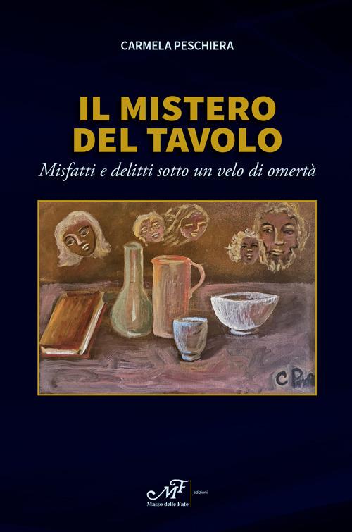 Il mistero del tavolo. Misfatti e delitti sotto un velo di omertà - Carmela Peschiera - copertina