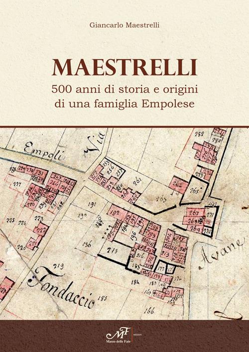 Maestrelli. 500 anni di storia e origini di una famiglia Empolese - Giancarlo Maestrelli - copertina