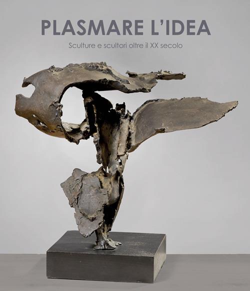 Plasmare l'idea. Sculture e scultori oltre il XX secolo. Ediz. italiana e inglese - copertina