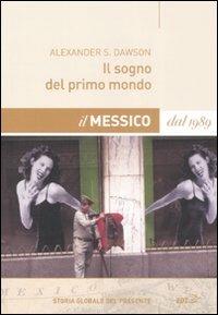 Il sogno del primo mondo. Il Messico dal 1989 - Alexander S. Dawson - copertina