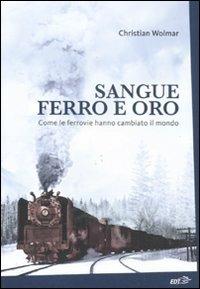 Sangue, ferro e oro. Come le ferrovie hanno cambiato il mondo - Christian Wolmar - copertina