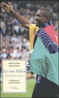 La sua Africa. Storia di Samuel Eto'o - Alberto Figliolia,Davide Grassi - copertina