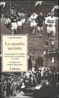 La squadra spezzata. L'Aranycsapat di Puskás e la rivoluzione ungherese del 1956 - Luigi Bolognini - copertina