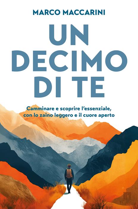 Un decimo di te. Camminare e scoprire l'essenziale, con lo zaino leggero e il cuore aperto - Marco Maccarini - copertina