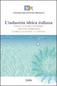 L' industria idrica italiana. Scenario economico-finanziario, struttura territoriale e modelli di gestione a confronto. Con CD-ROM - copertina