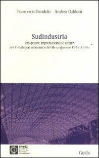 Sudindustria. Prospettive imprenditoriali e scenari per lo sviluppo economico del Mezzogiorno (1947-1956) - Francesco C. Dandolo,Andrea Baldoni - copertina