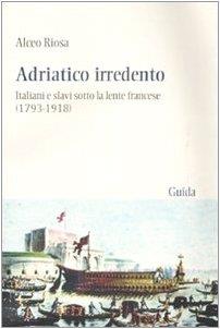 Adriatico irredento. Italiani e slavi sotto la lente francese (1793-1918)
