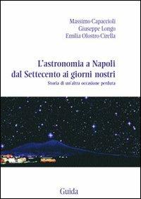 L' astronomia a Napoli dal Settecento ai giorni nostri. Storia di un'altra occasione perduta - Massimo Capaccioli,Giuseppe Longo,Emilia Olostro Cirella - copertina