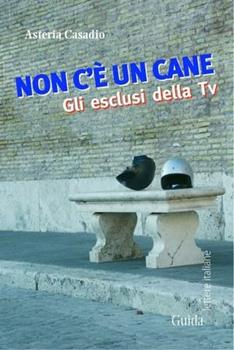 Libro Non c'è un cane. Gli esclusi della tv Asteria Casadio