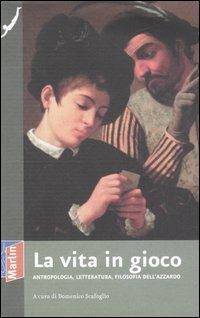 La vita in gioco. Antropologia, letteratura, filosofia dell'azzardo - copertina