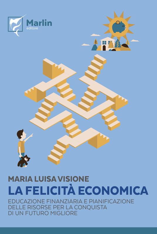 La felicità economica. Educazione finanziaria e pianificazione delle risorse per la conquista di un futuro migliore - Maria Luisa Visione - copertina
