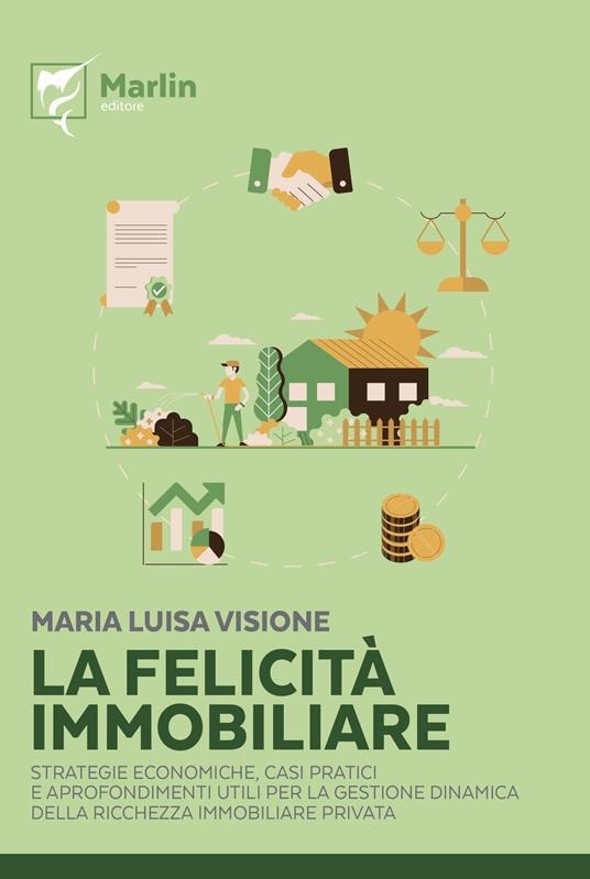 La felicità immobiliare. Strategie economiche, casi pratici e approfondimenti utili per la gestione dinamica della ricchezza immobiliare privata - Maria Luisa Visione - copertina