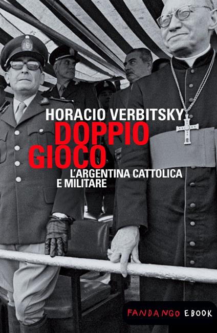 Doppio gioco. L'Argentina cattolica e militare - Horacio Verbitsky,A. Grechi,F. Lolli - ebook