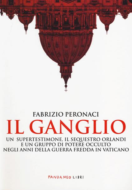 Il ganglio. Un supertestimone, il sequestro Orlandi e un gruppo di potere occulto negli anni della guerra fredda in Vaticano - Fabrizio Peronaci - copertina