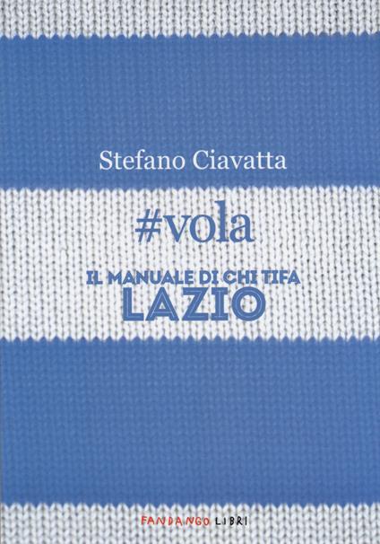 #vola. Il manuale di chi tifa Lazio - Stefano Ciavatta - copertina