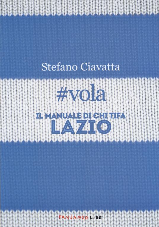 #vola. Il manuale di chi tifa Lazio - Stefano Ciavatta - copertina