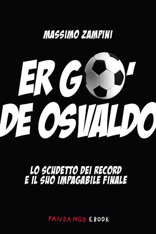 Er go' d'Osvaldo. Lo scudetto dei record e il suo impagabile finale - Massimo Zampini - ebook