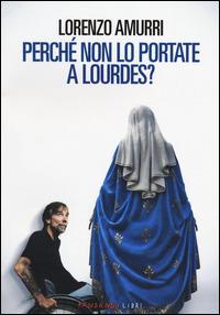 Perché non lo portate a Lourdes? - Lorenzo Amurri - copertina