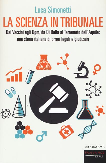 La scienza in tribunale. Dai vaccini agli Ogm, da Di Bella al terremoto dell'Aquila: una storia italiana di orrori legali e giudiziari - Luca Simonetti - copertina