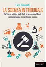 La scienza in tribunale. Dai vaccini agli Ogm, da Di Bella al terremoto dell'Aquila: una storia italiana di orrori legali e giudiziari