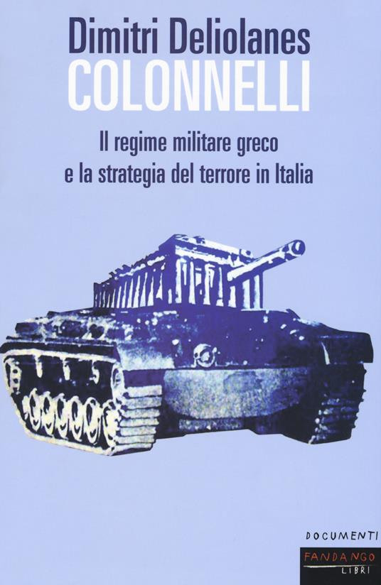 Colonnelli. Il regime militare greco e la strategia del terrore in Italia - Dimitri Deliolanes - copertina