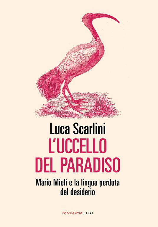 L' uccello del paradiso. Mario Mieli e la lingua perduta del desiderio - Luca Scarlini - copertina