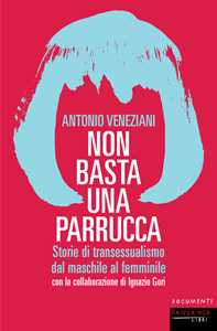 Libro Non basta una parrucca. Storie di transessualismo dal maschile al femminile Antonio Veneziani Ignazio Gori