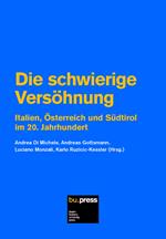 Die schwierige Versöhnung. Italien, Österreich und Südtirol im 20. Jahrhundert