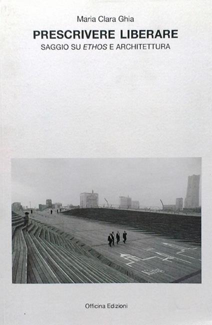 Prescrivere liberare. Saggio su ethos e architettura - M. Clara Ghia - copertina