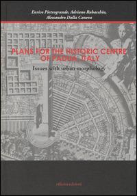 Plans for the historic centre of Padua, Italy. Issues with urban morphology. Ediz. illustrata - Enrico Pietrogrande,Alessandro Rabacchin,Alessandro Dalla Caneva - copertina
