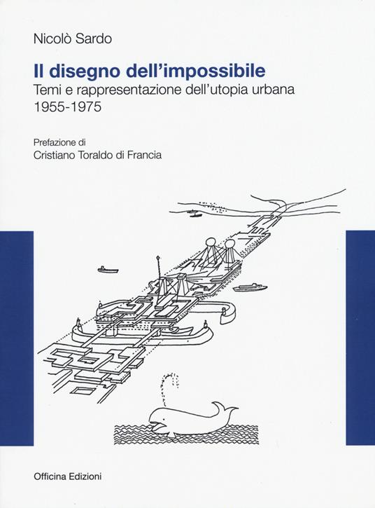Il disegno dell'impossibile. Temi e rappresentazioni dell'utopia urbana. (1955-1975) - Nicolò Sardo - copertina