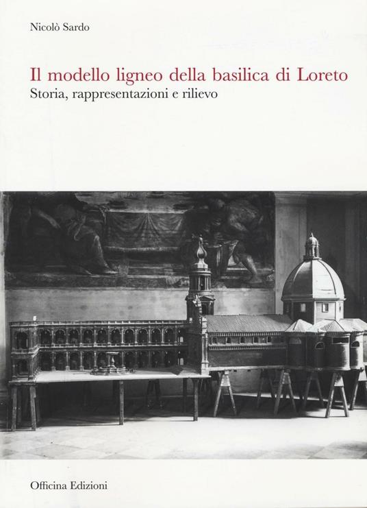 Il modello ligneo della Basilica di Loreto. Storia, rappresentazioni e rilievo. Ediz. illustrata - Nicolò Sardo - copertina