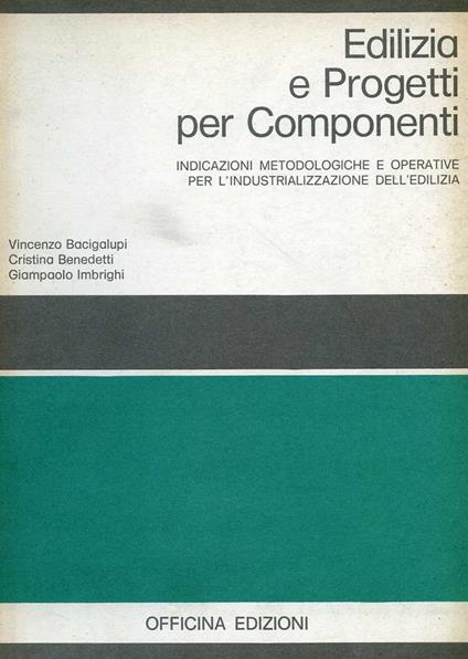 Edilizia e progetti per componenti. Indicazioni metodologiche e operative per l'industrializzazione dell'edilizia - Vincenzo Bacigalupi,Cristina Benedetti,Giampaolo Imbrighi - copertina