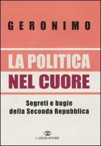 La politica nel cuore. Segreti e bugie della Seconda Repubblica - Geronimo - copertina