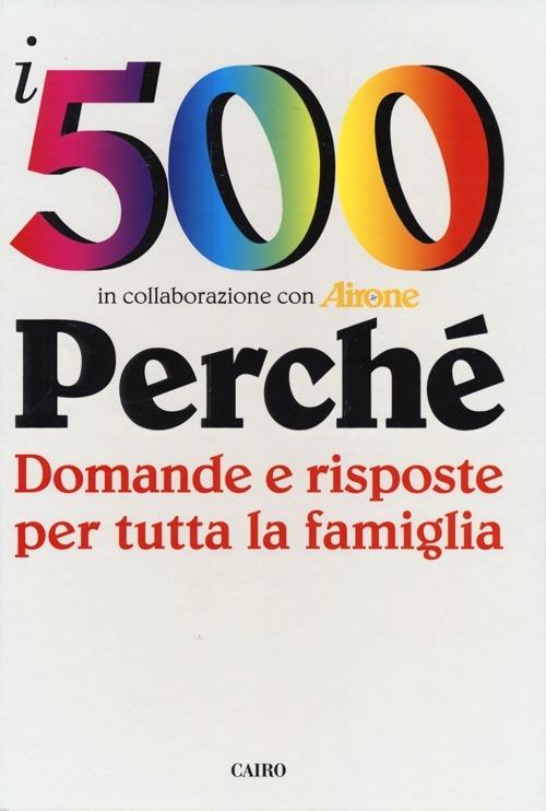 I 500 perché. Domande e risposte per tutta la famiglia - copertina