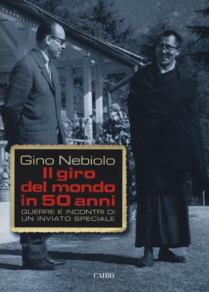 Il giro del mondo in 50 anni. Guerre e incontri di un inviato speciale - Gino Nebiolo - copertina